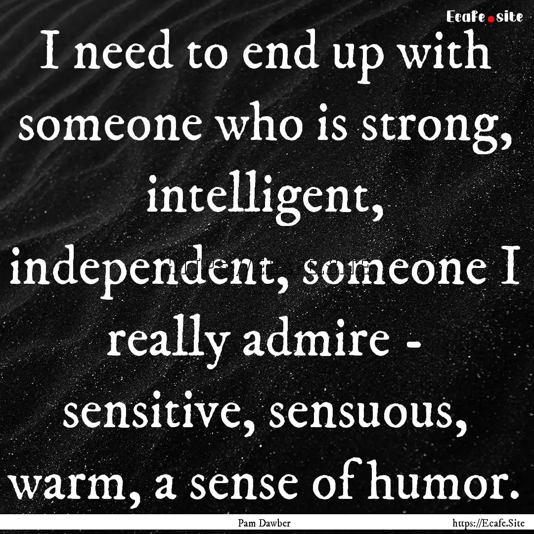 I need to end up with someone who is strong,.... : Quote by Pam Dawber