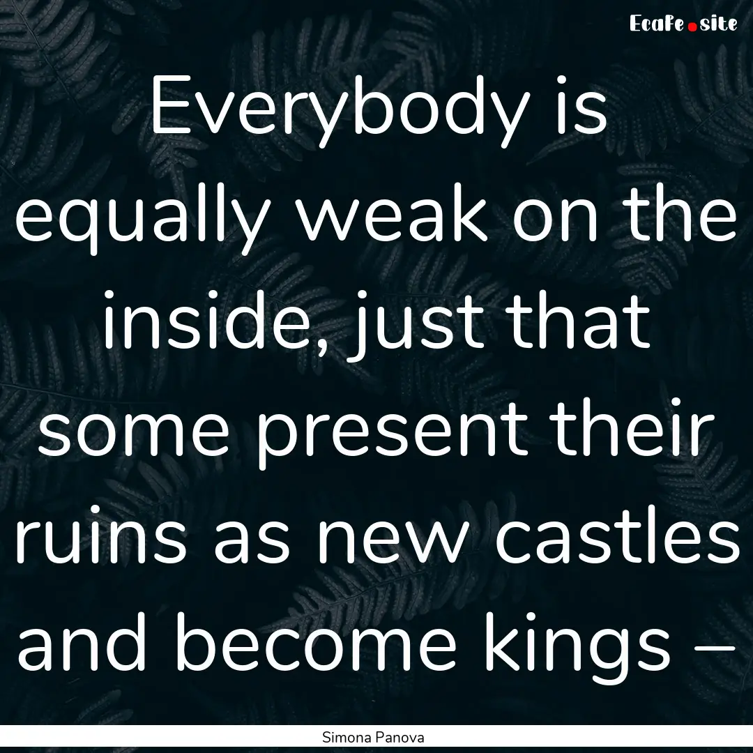 Everybody is equally weak on the inside,.... : Quote by Simona Panova