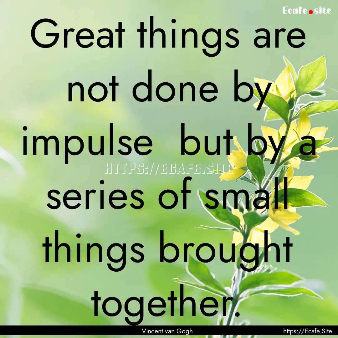 Great things are not done by impulse but.... : Quote by Vincent van Gogh