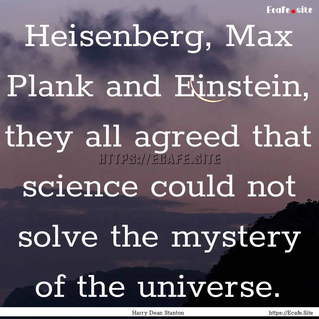 Heisenberg, Max Plank and Einstein, they.... : Quote by Harry Dean Stanton