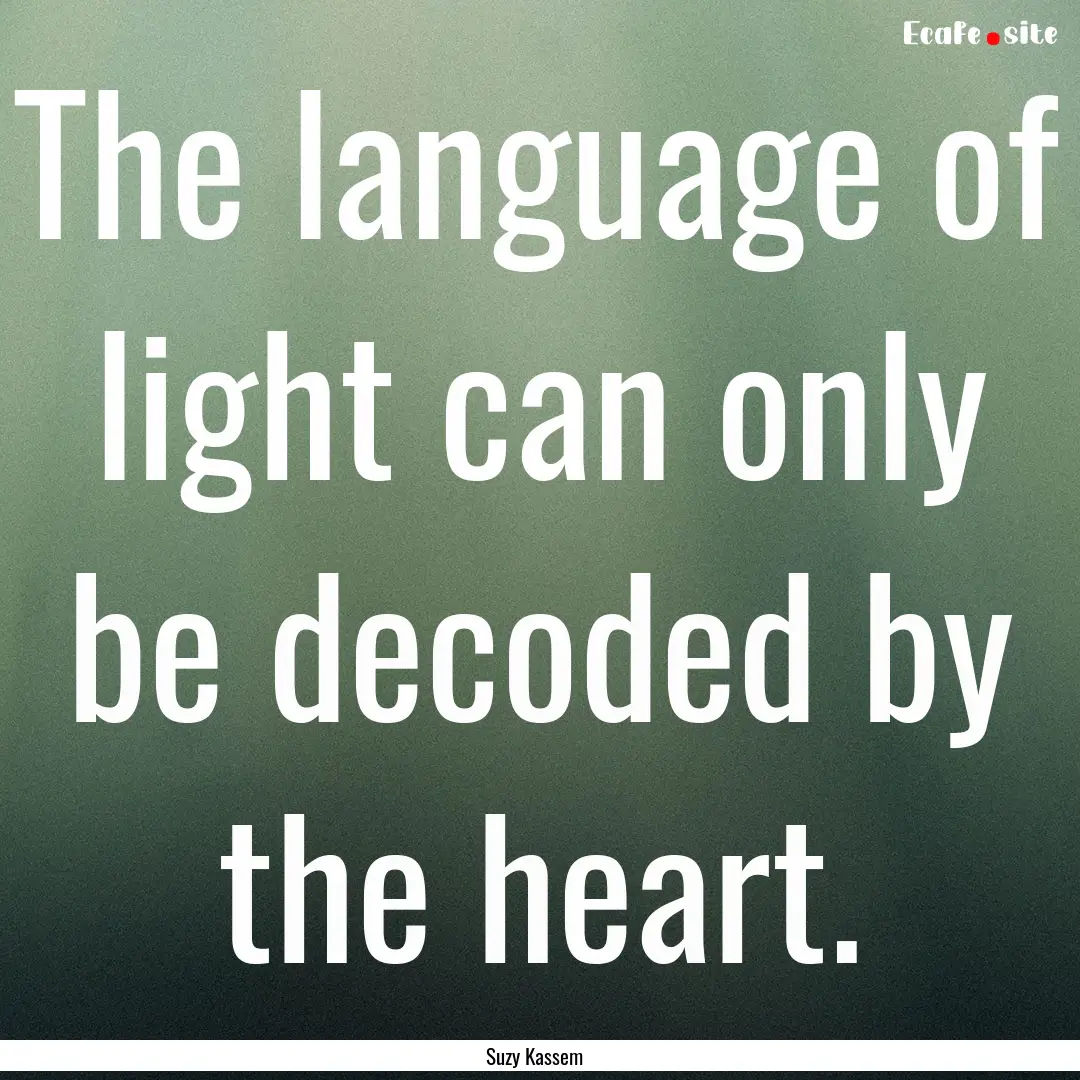 The language of light can only be decoded.... : Quote by Suzy Kassem