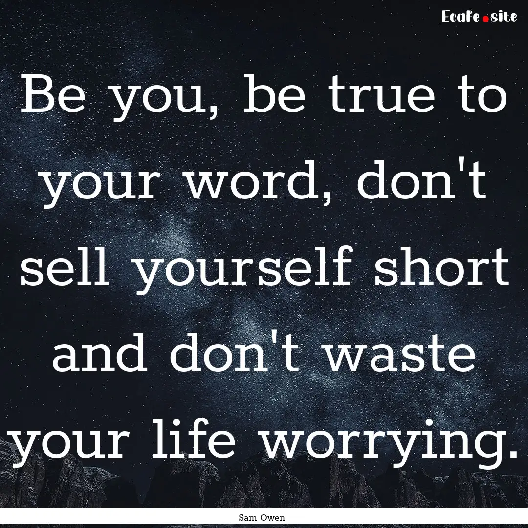 Be you, be true to your word, don't sell.... : Quote by Sam Owen