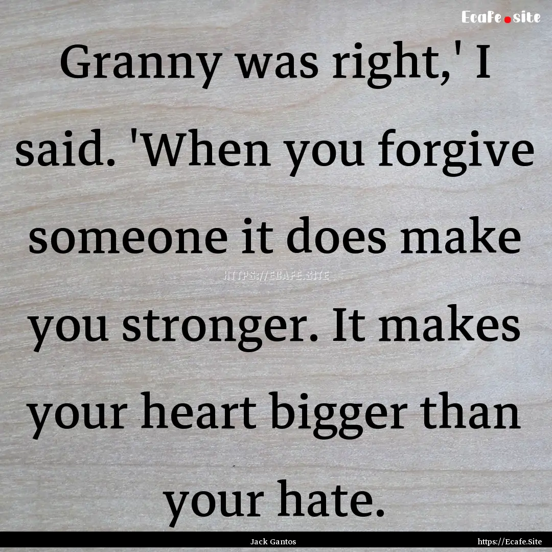 Granny was right,' I said. 'When you forgive.... : Quote by Jack Gantos