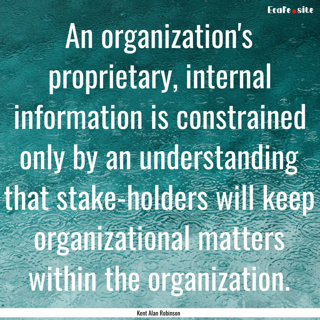 An organization's proprietary, internal information.... : Quote by Kent Alan Robinson