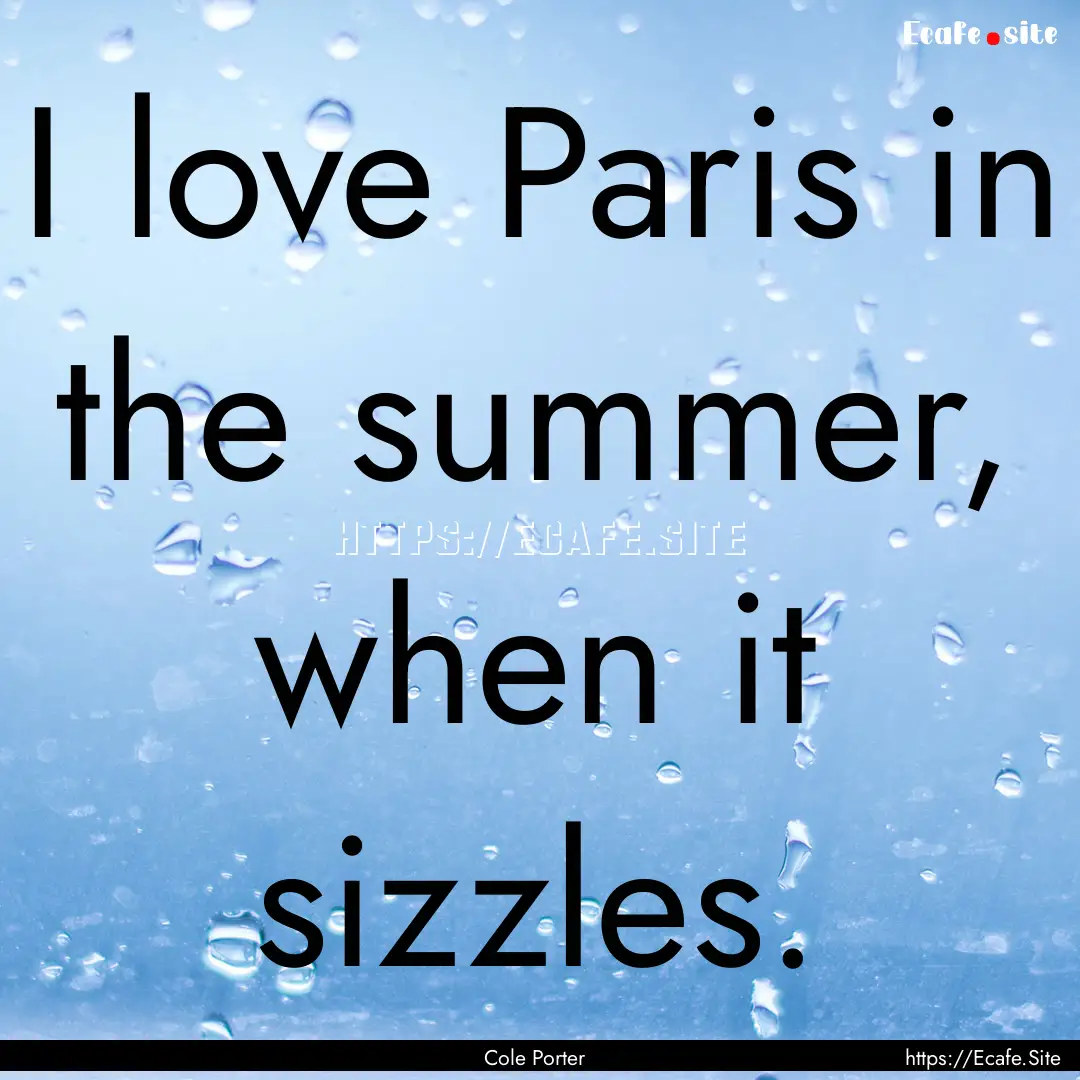 I love Paris in the summer, when it sizzles..... : Quote by Cole Porter