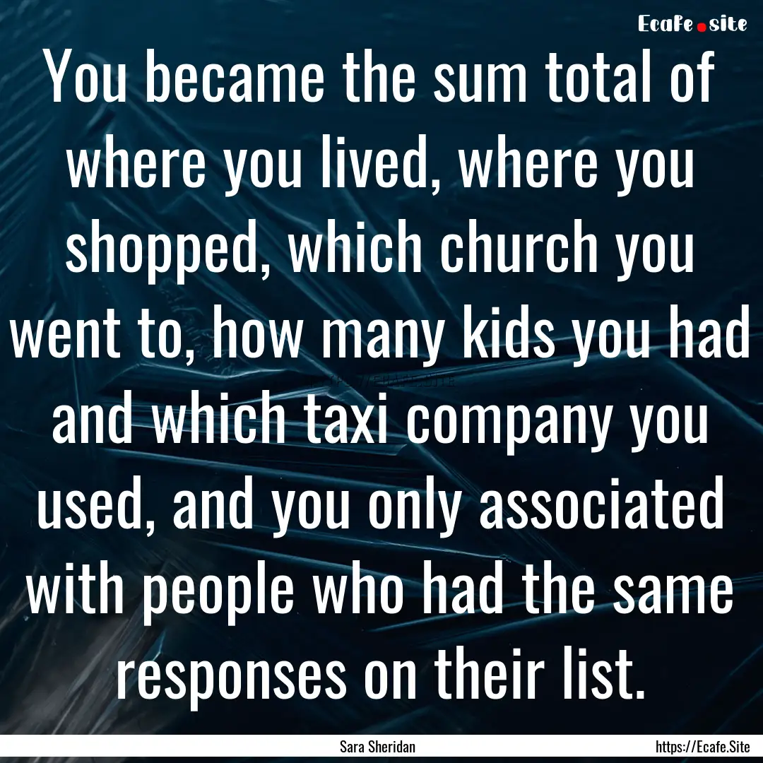 You became the sum total of where you lived,.... : Quote by Sara Sheridan