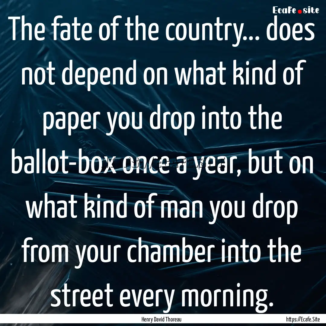 The fate of the country... does not depend.... : Quote by Henry David Thoreau