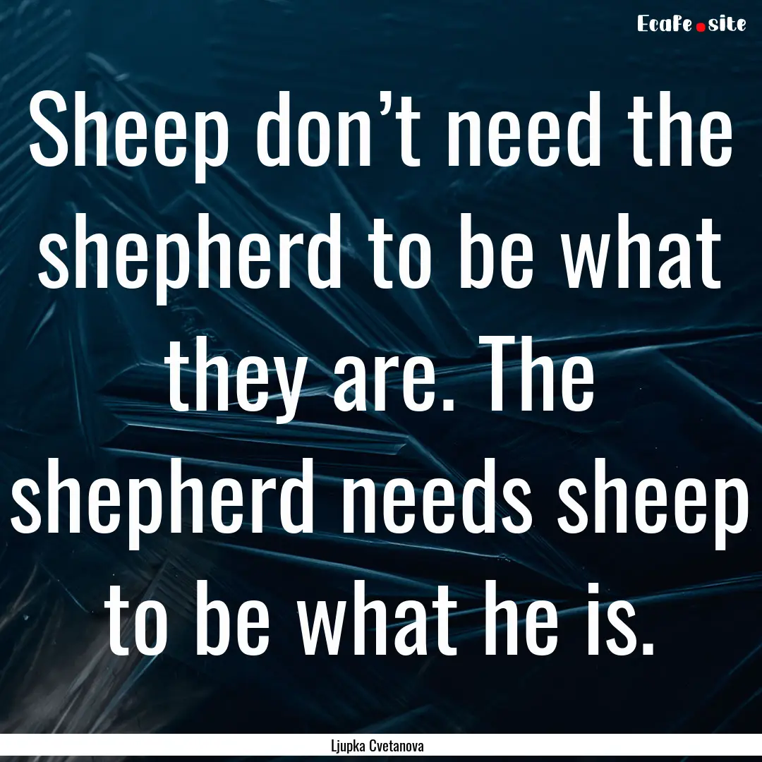 Sheep don’t need the shepherd to be what.... : Quote by Ljupka Cvetanova