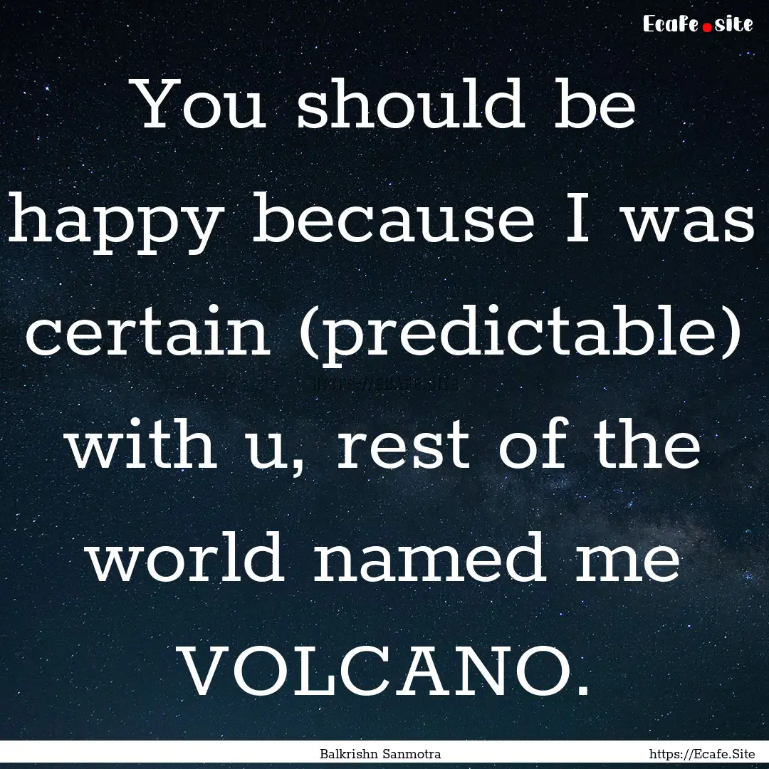 You should be happy because I was certain.... : Quote by Balkrishn Sanmotra