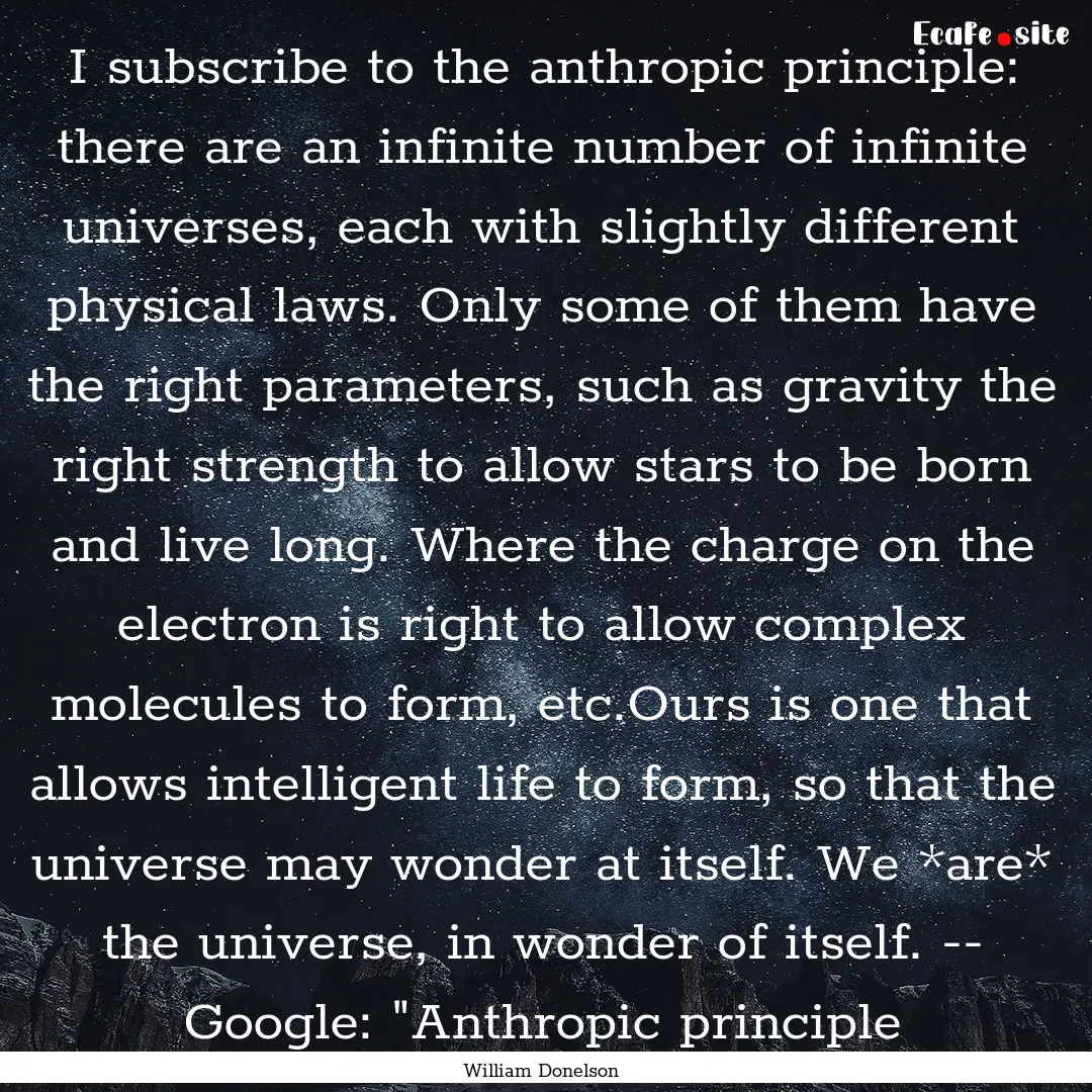 I subscribe to the anthropic principle: there.... : Quote by William Donelson