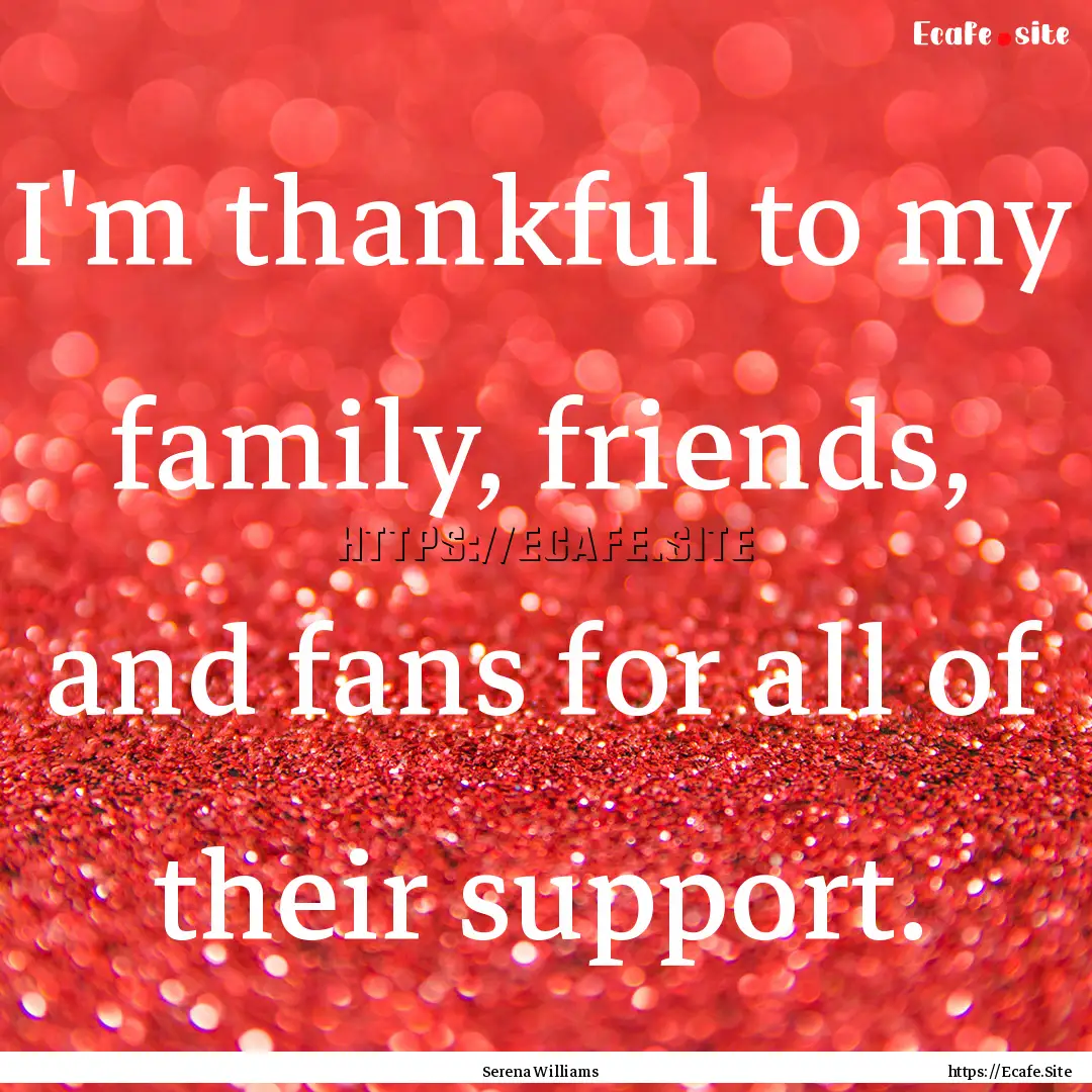 I'm thankful to my family, friends, and fans.... : Quote by Serena Williams