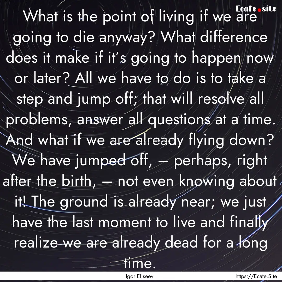 What is the point of living if we are going.... : Quote by Igor Eliseev