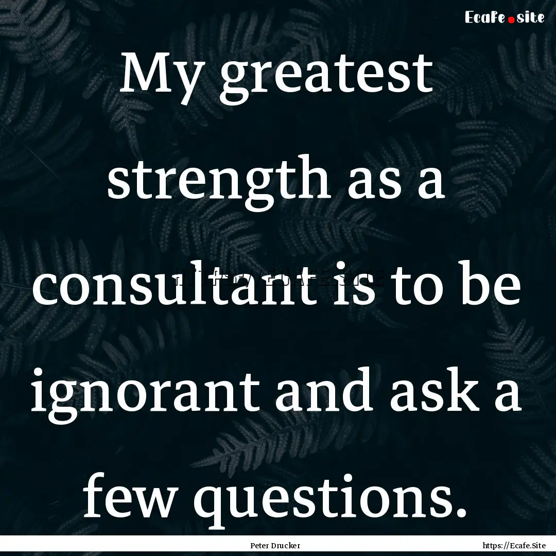 My greatest strength as a consultant is to.... : Quote by Peter Drucker