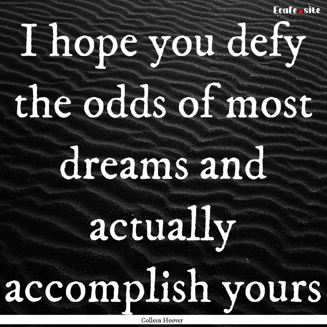 I hope you defy the odds of most dreams and.... : Quote by Colleen Hoover