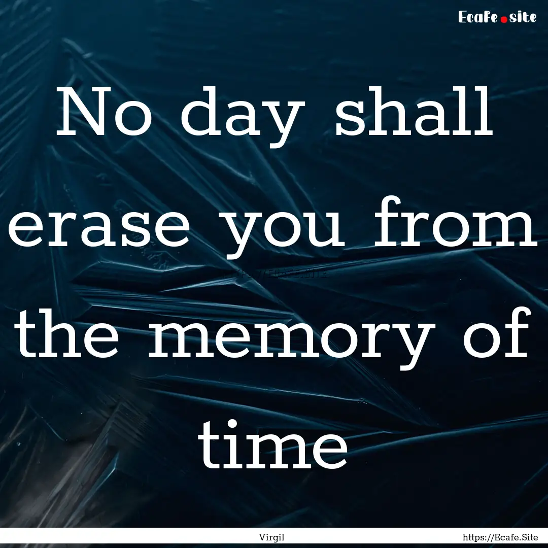 No day shall erase you from the memory of.... : Quote by Virgil