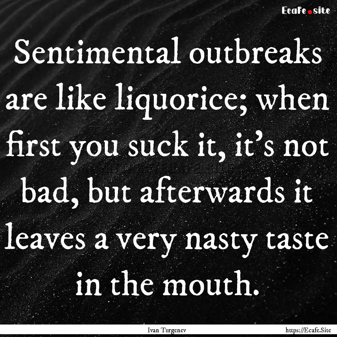 Sentimental outbreaks are like liquorice;.... : Quote by Ivan Turgenev