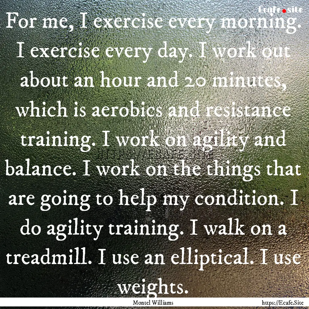 For me, I exercise every morning. I exercise.... : Quote by Montel Williams