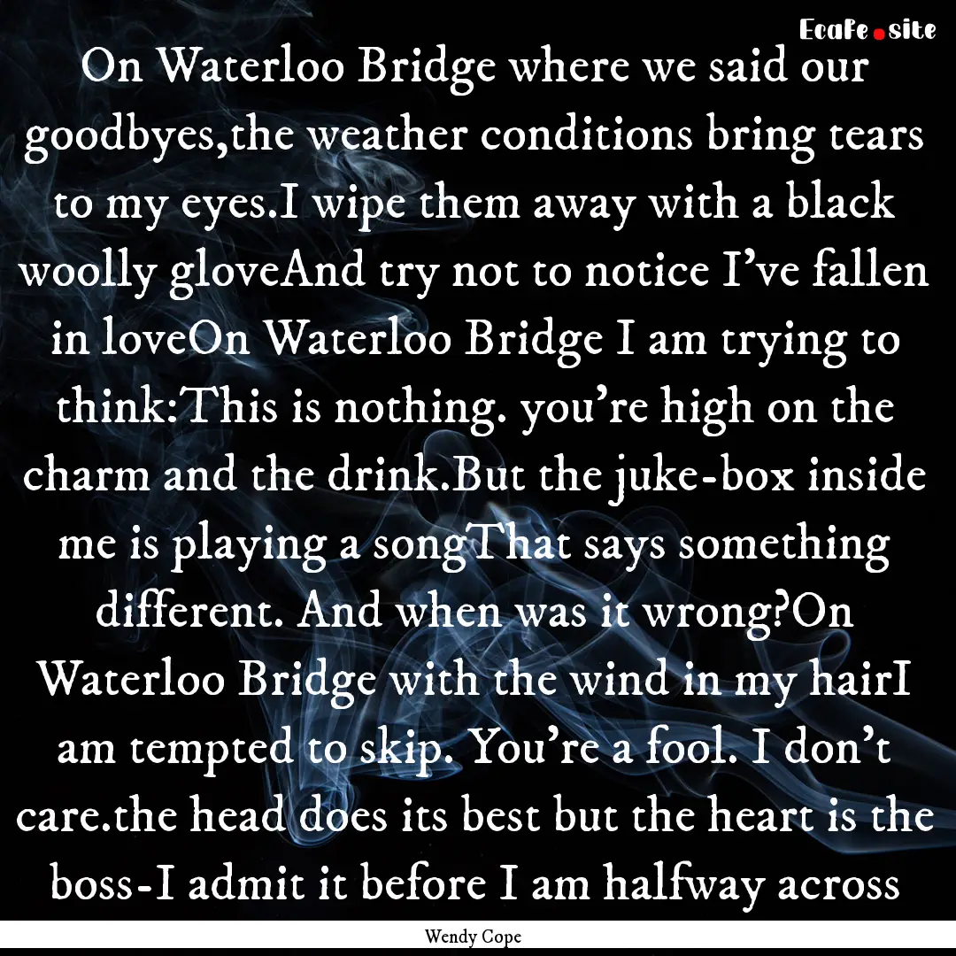 On Waterloo Bridge where we said our goodbyes,the.... : Quote by Wendy Cope