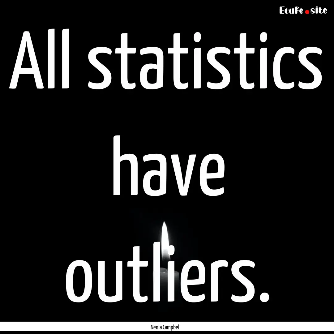 All statistics have outliers. : Quote by Nenia Campbell