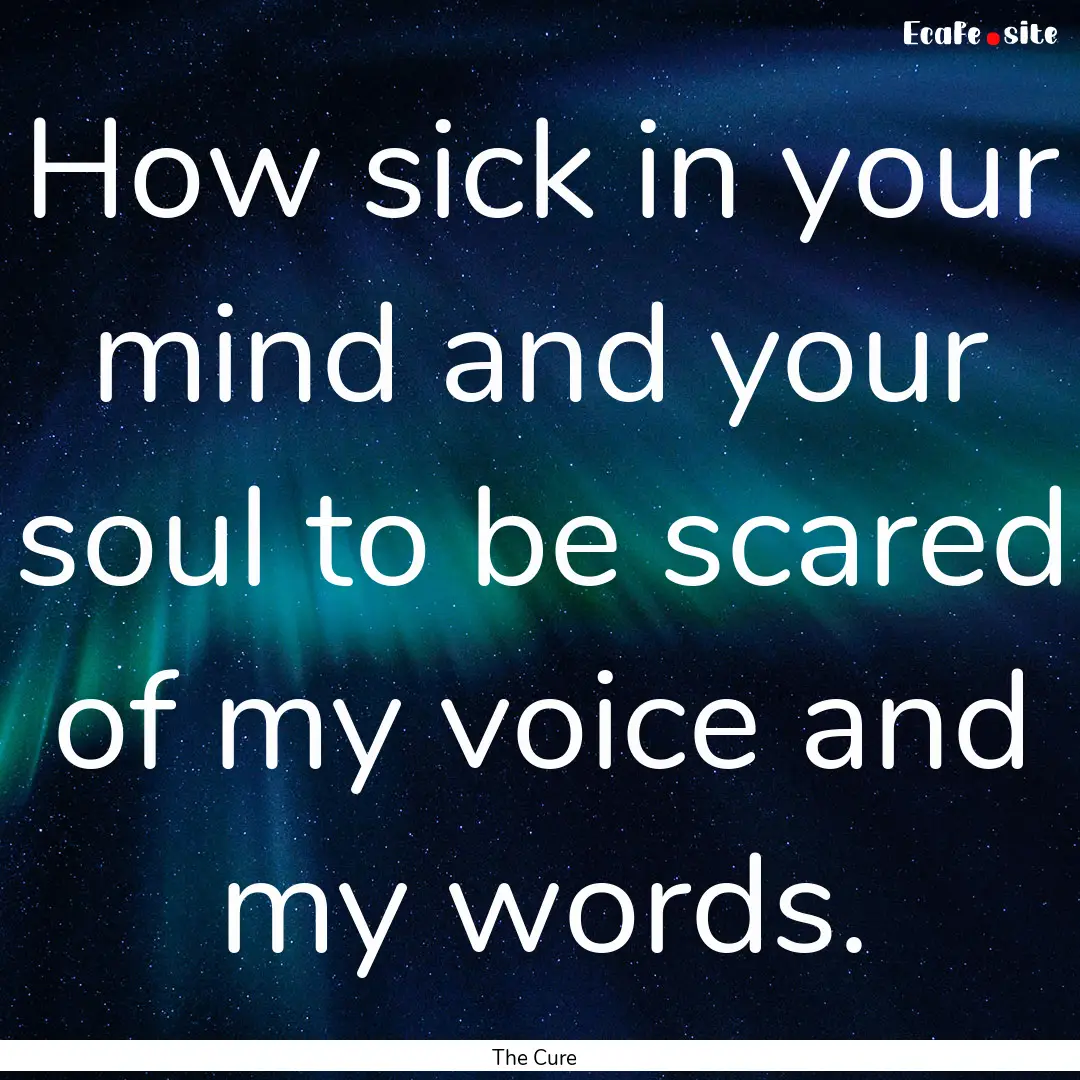 How sick in your mind and your soul to be.... : Quote by The Cure