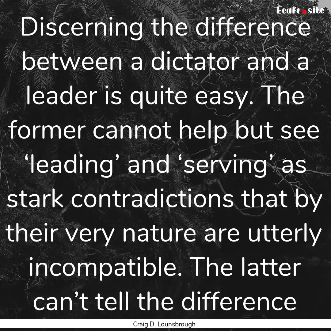 Discerning the difference between a dictator.... : Quote by Craig D. Lounsbrough