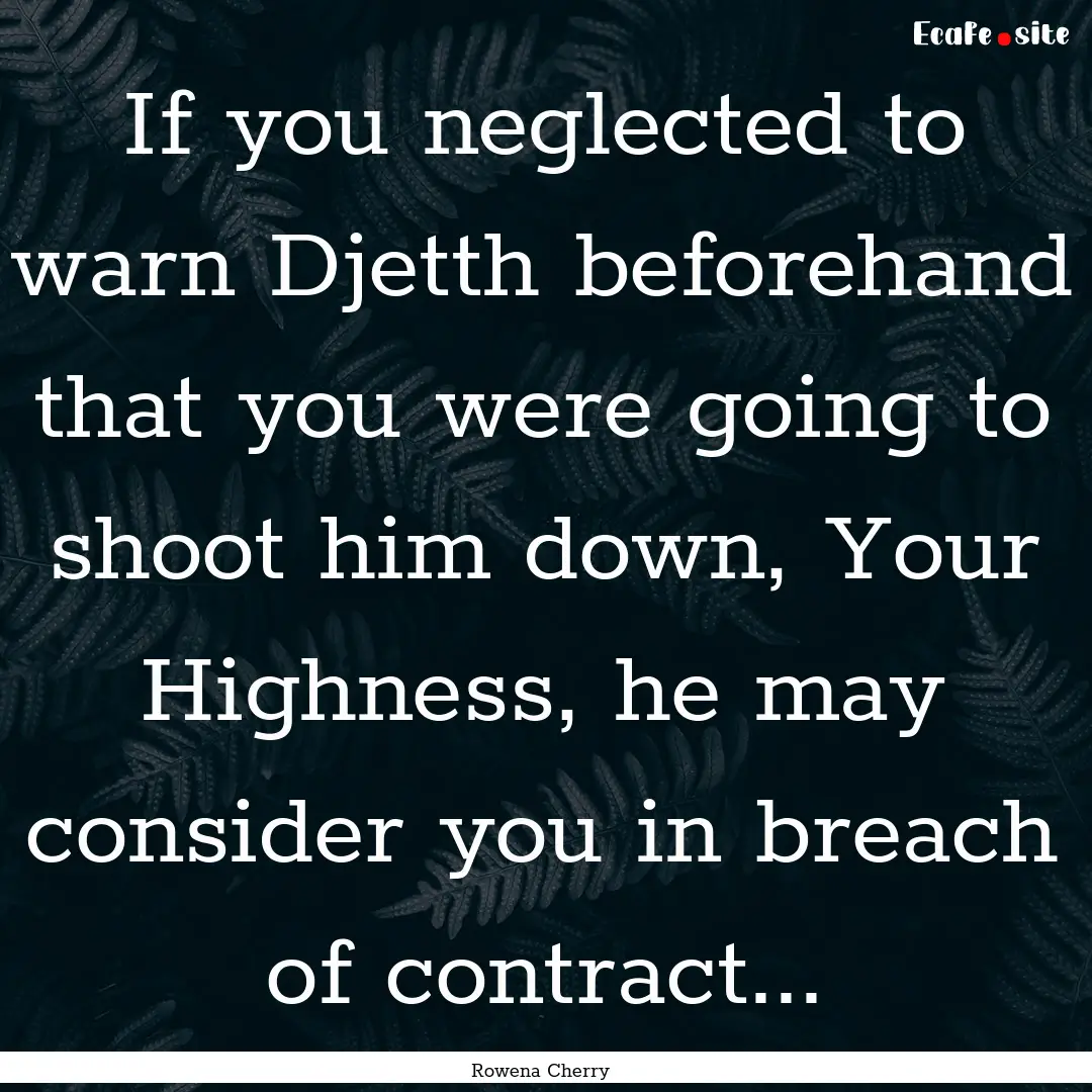 If you neglected to warn Djetth beforehand.... : Quote by Rowena Cherry