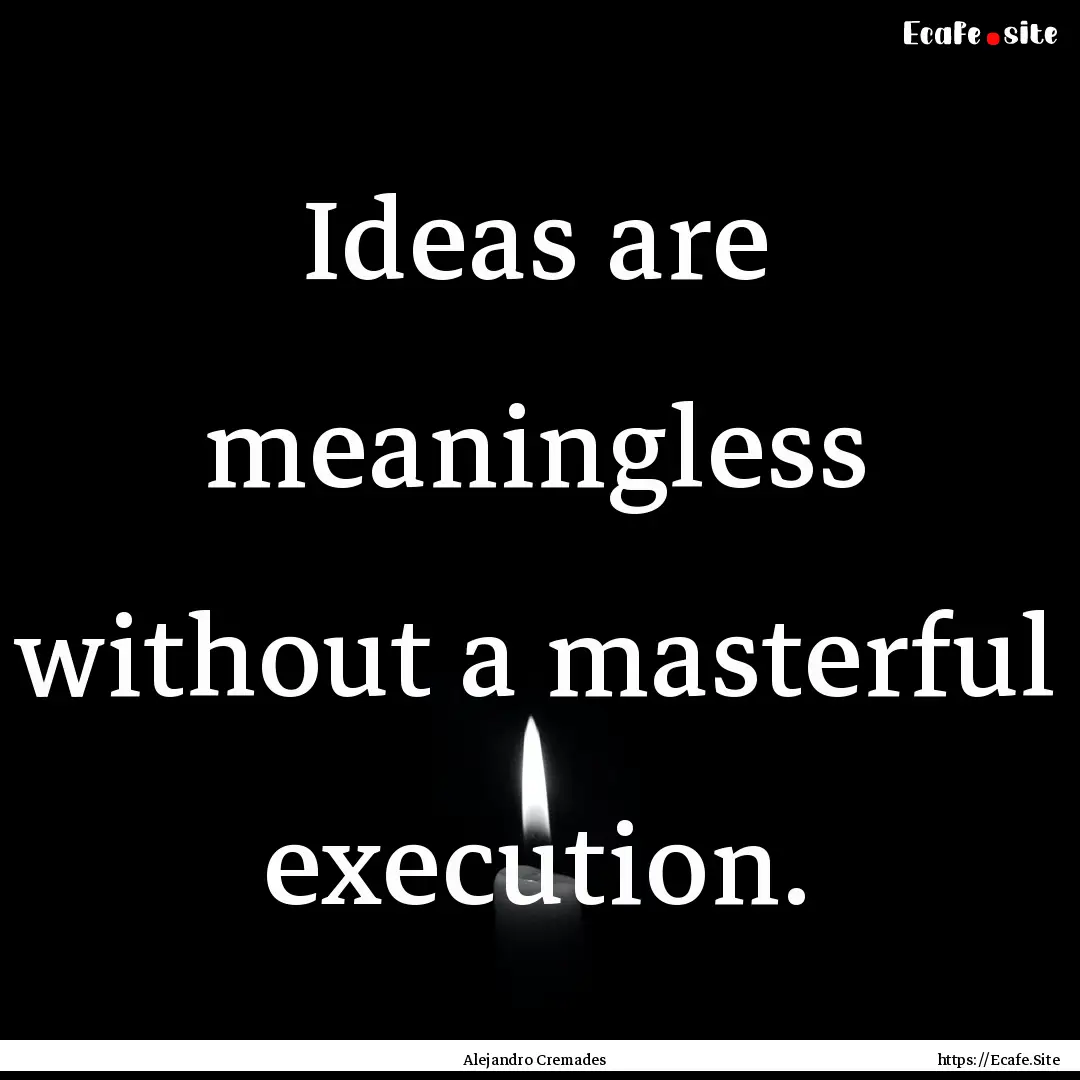 Ideas are meaningless without a masterful.... : Quote by Alejandro Cremades