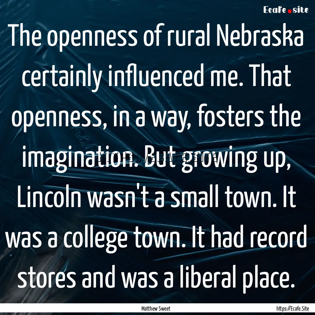 The openness of rural Nebraska certainly.... : Quote by Matthew Sweet