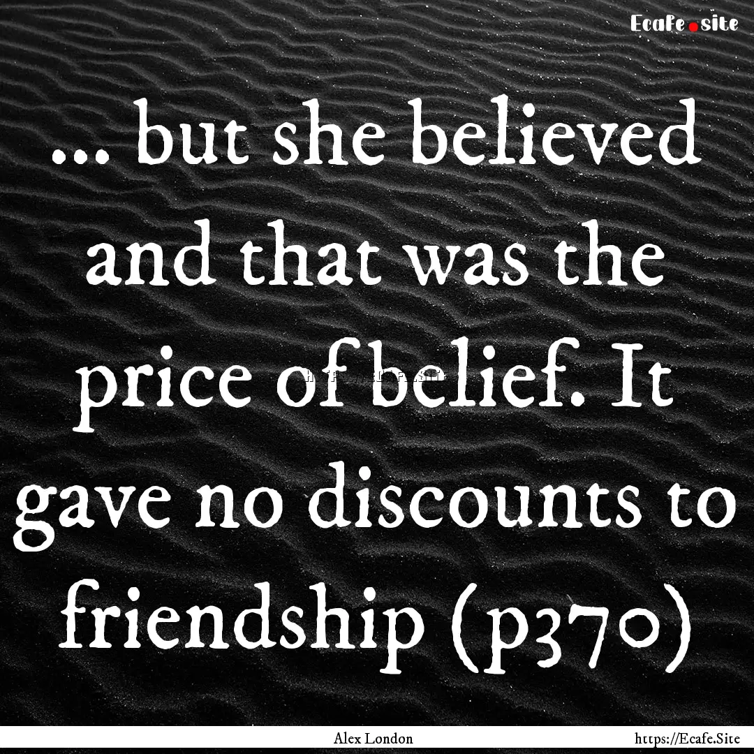 ... but she believed and that was the price.... : Quote by Alex London