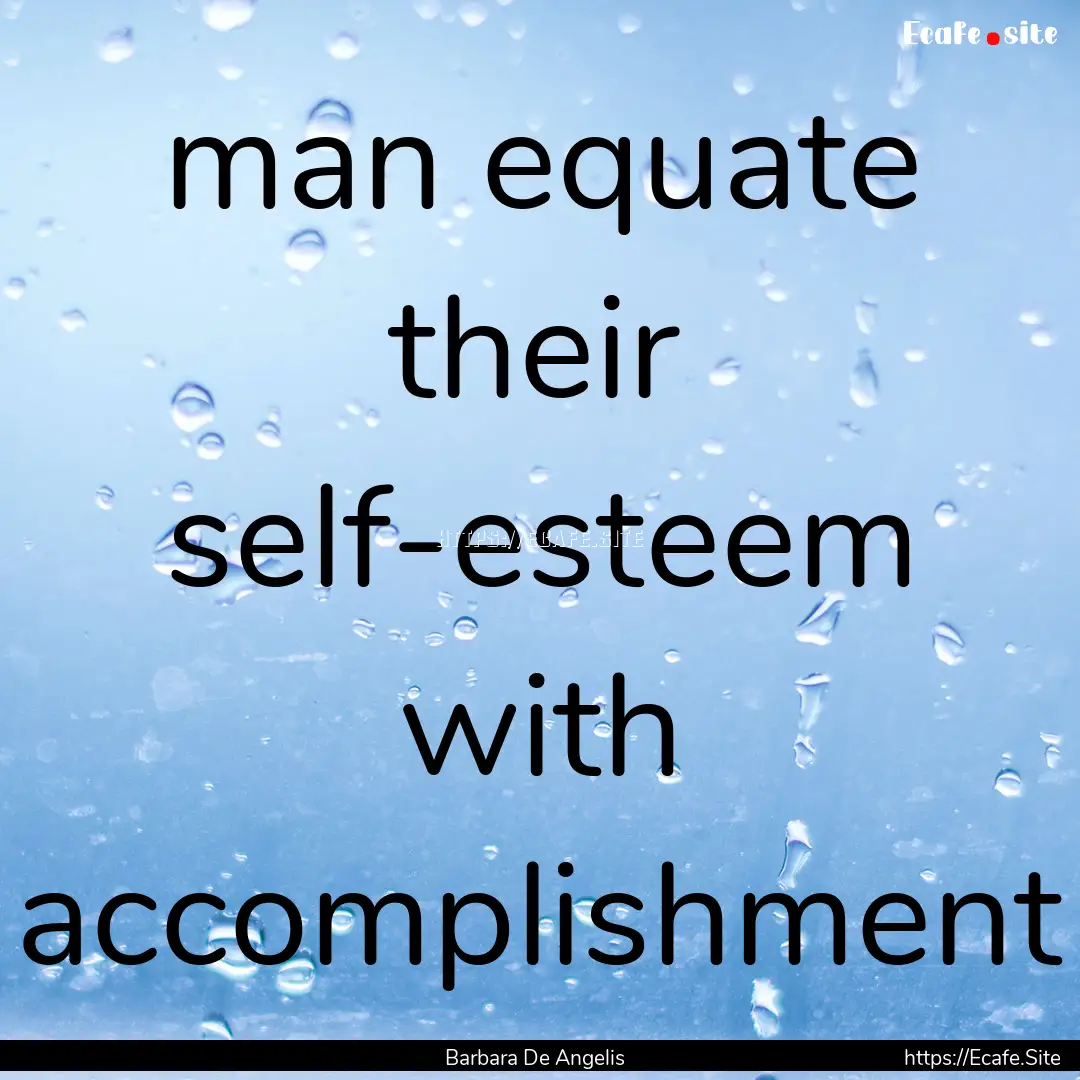 man equate their self-esteem with accomplishment.... : Quote by Barbara De Angelis