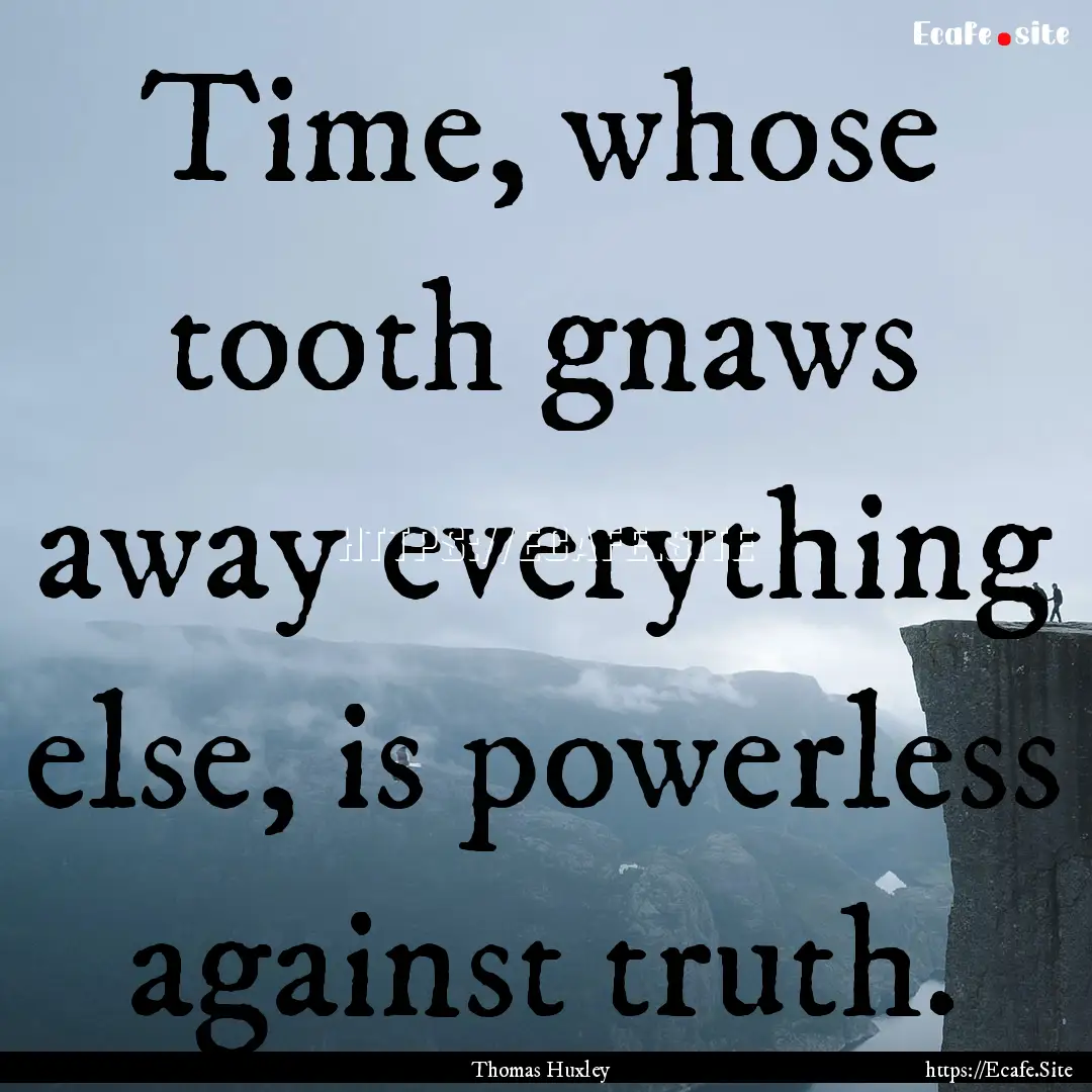 Time, whose tooth gnaws away everything else,.... : Quote by Thomas Huxley