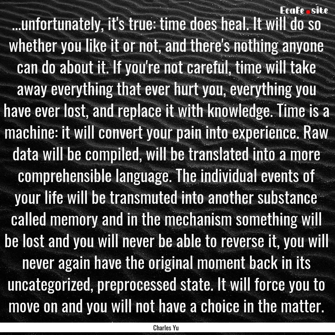 ...unfortunately, it's true: time does heal..... : Quote by Charles Yu