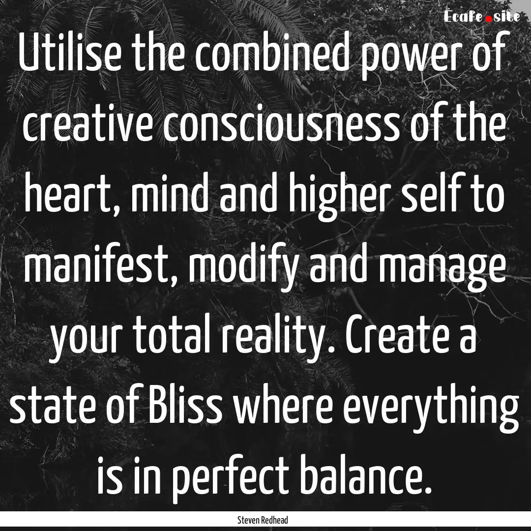 Utilise the combined power of creative consciousness.... : Quote by Steven Redhead