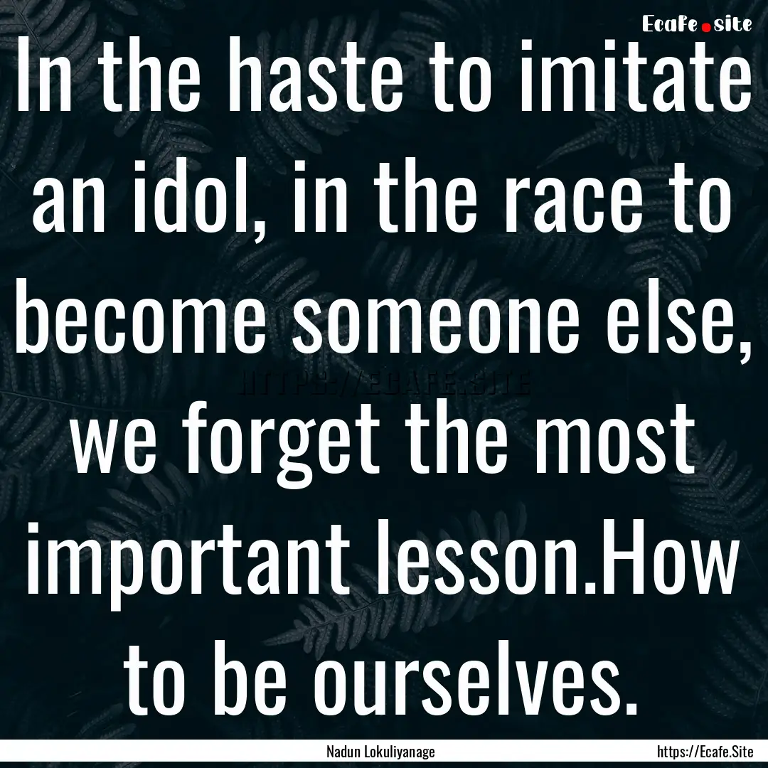 In the haste to imitate an idol, in the race.... : Quote by Nadun Lokuliyanage