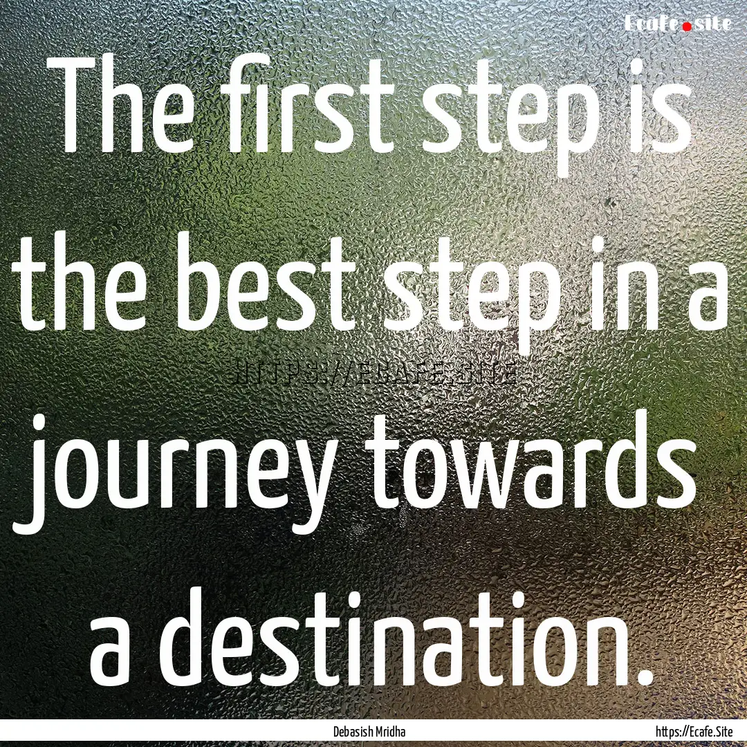 The first step is the best step in a journey.... : Quote by Debasish Mridha