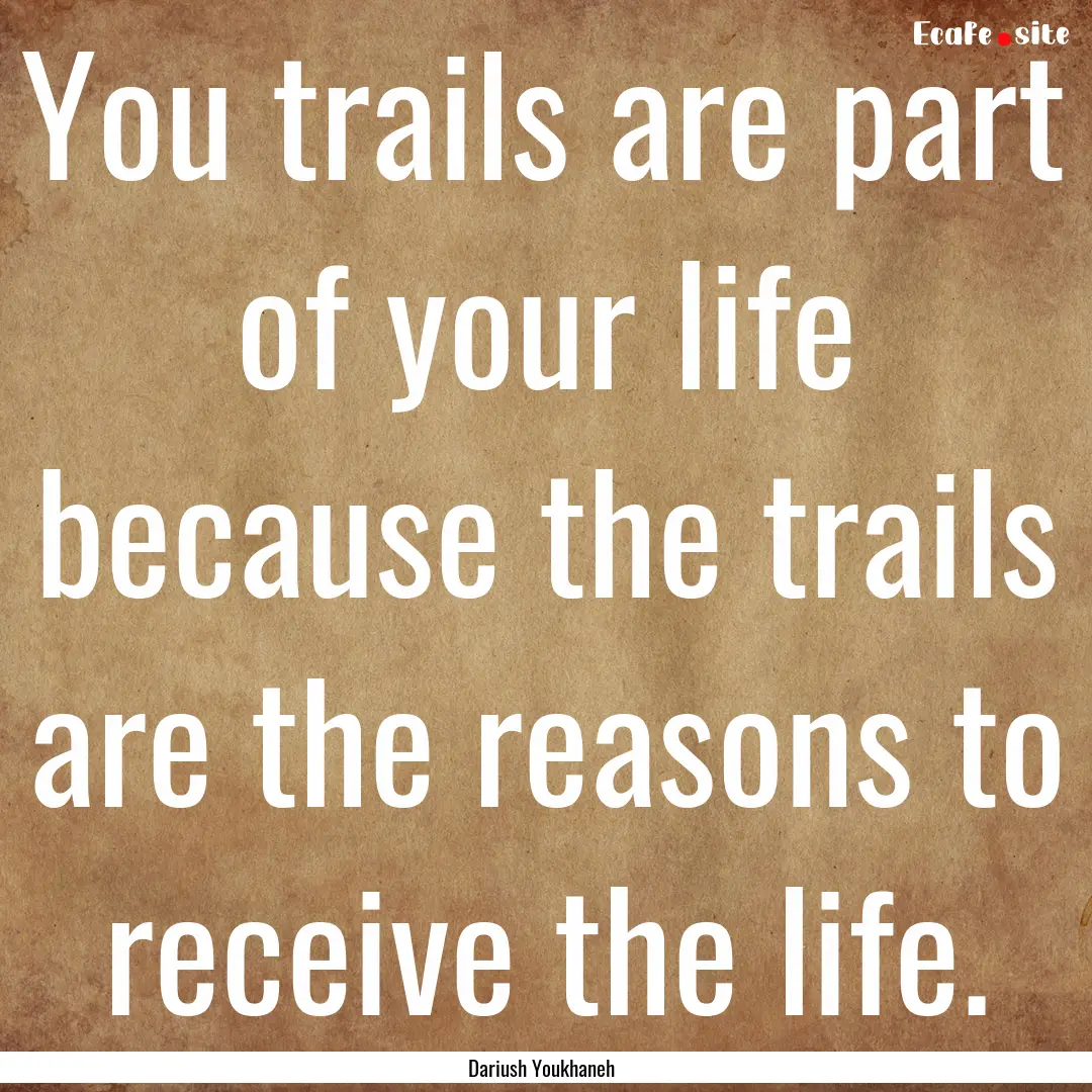 You trails are part of your life because.... : Quote by Dariush Youkhaneh