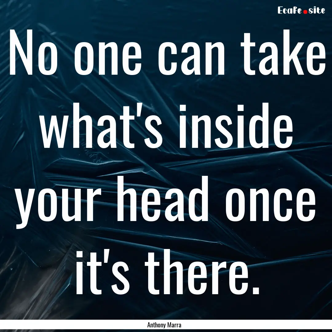 No one can take what's inside your head once.... : Quote by Anthony Marra