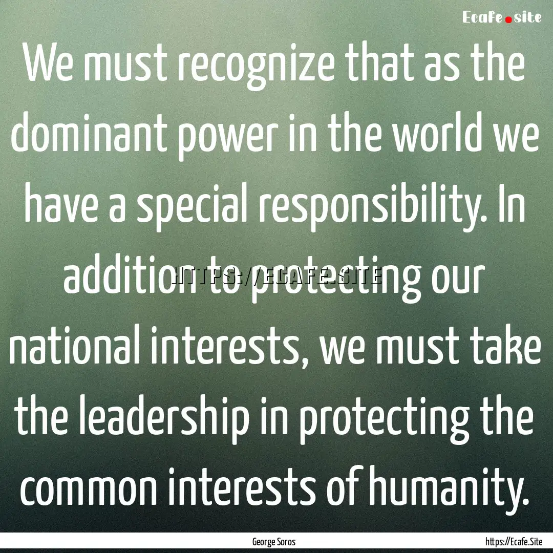 We must recognize that as the dominant power.... : Quote by George Soros