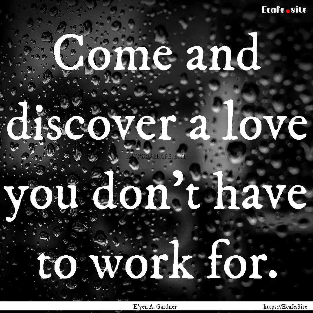 Come and discover a love you don't have to.... : Quote by E'yen A. Gardner