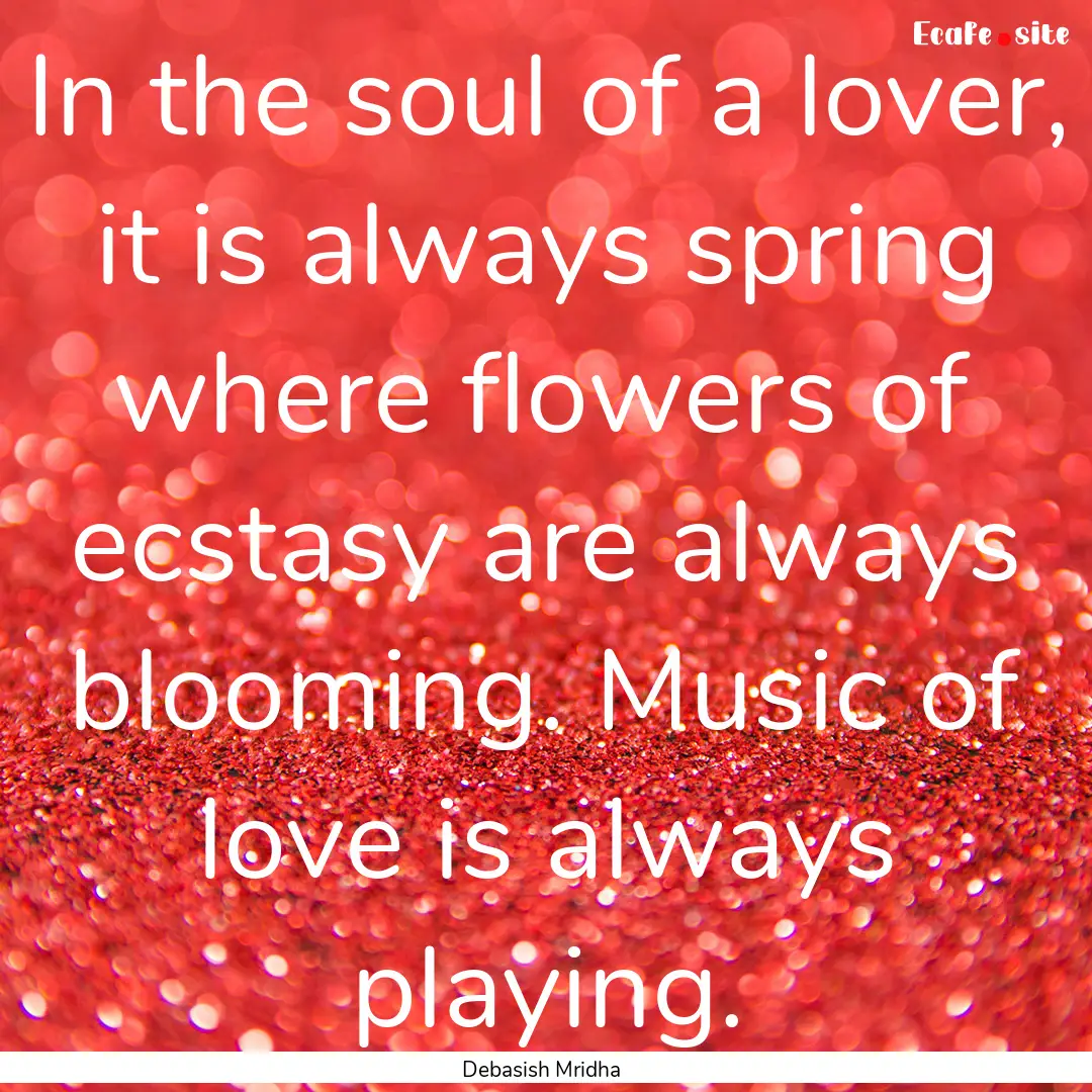 In the soul of a lover, it is always spring.... : Quote by Debasish Mridha