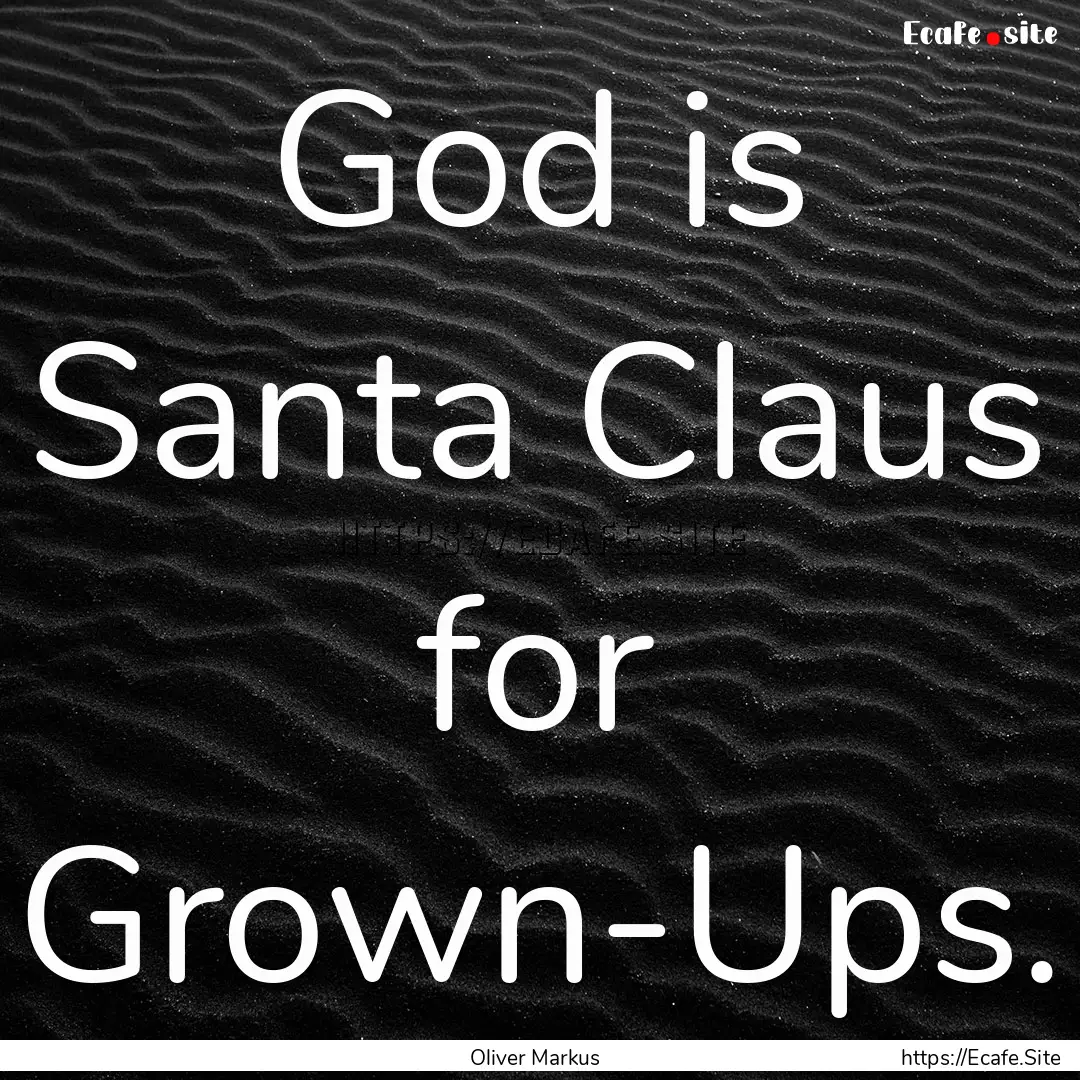 God is Santa Claus for Grown-Ups. : Quote by Oliver Markus