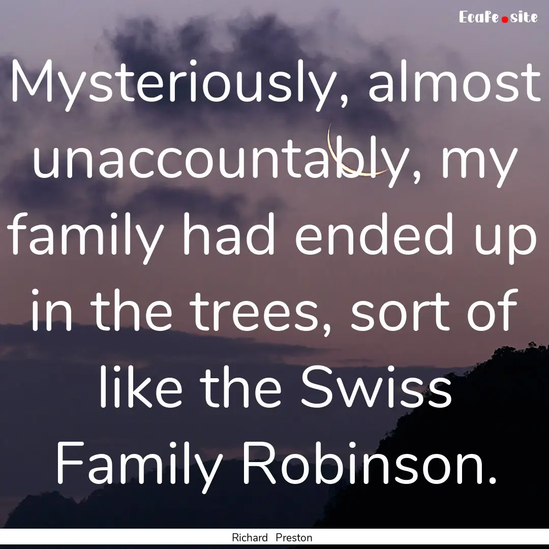 Mysteriously, almost unaccountably, my family.... : Quote by Richard Preston