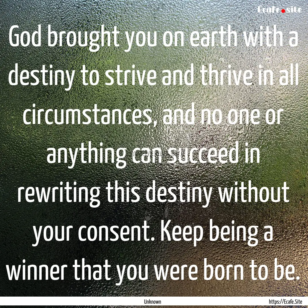 God brought you on earth with a destiny to.... : Quote by Unknown