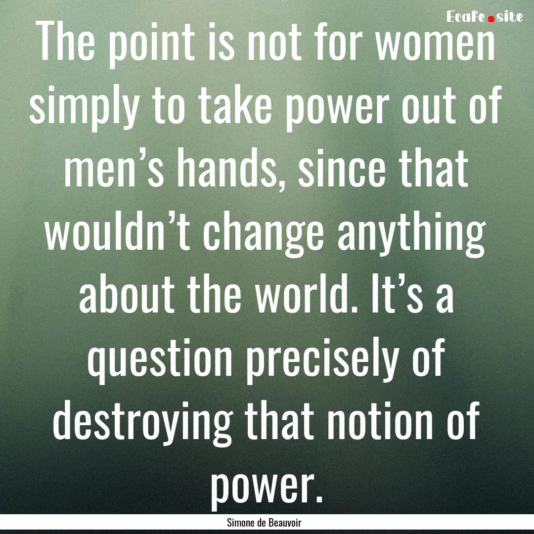 The point is not for women simply to take.... : Quote by Simone de Beauvoir