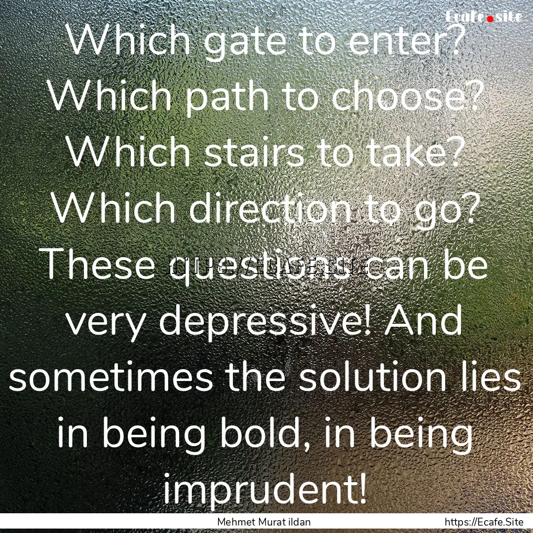 Which gate to enter? Which path to choose?.... : Quote by Mehmet Murat ildan