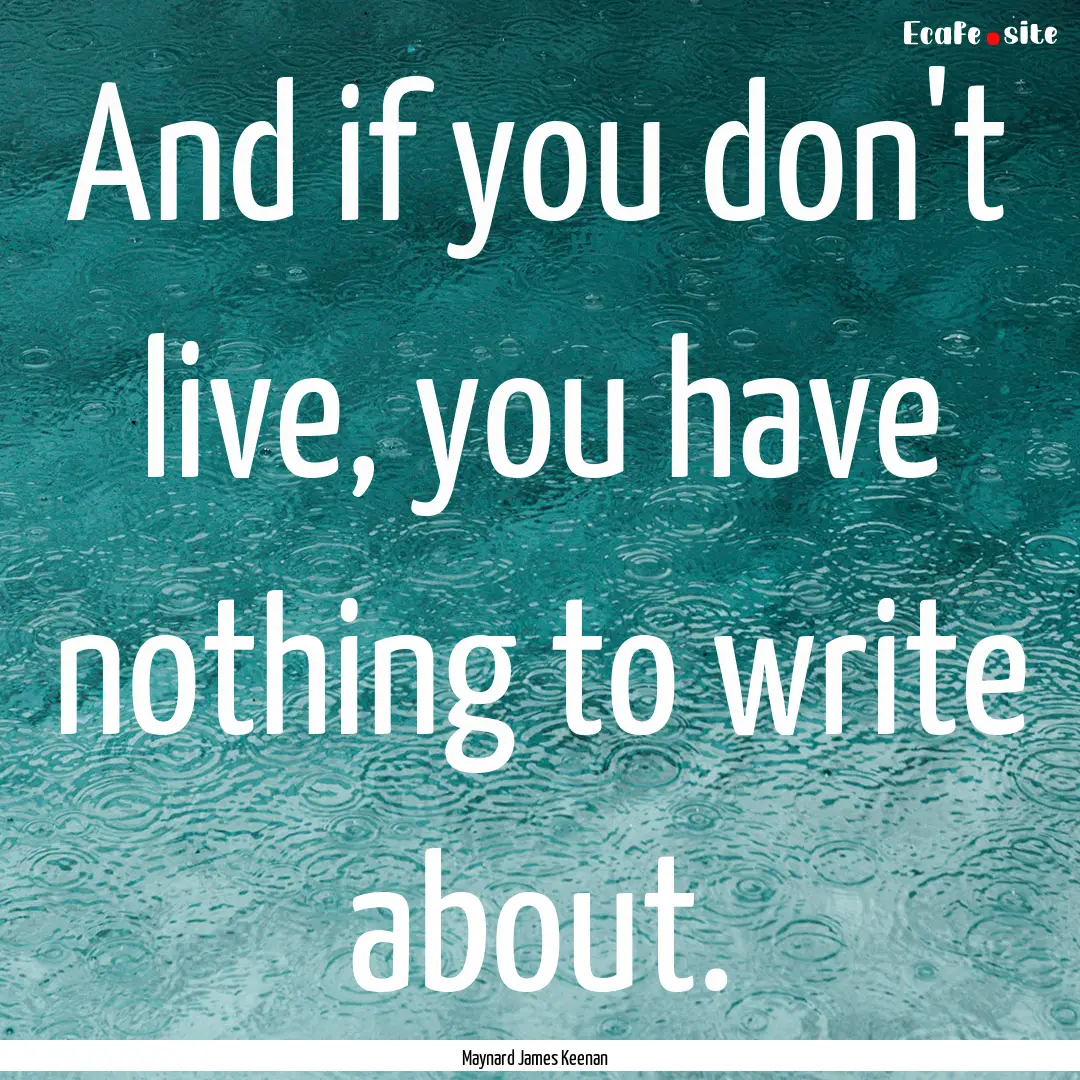 And if you don't live, you have nothing to.... : Quote by Maynard James Keenan