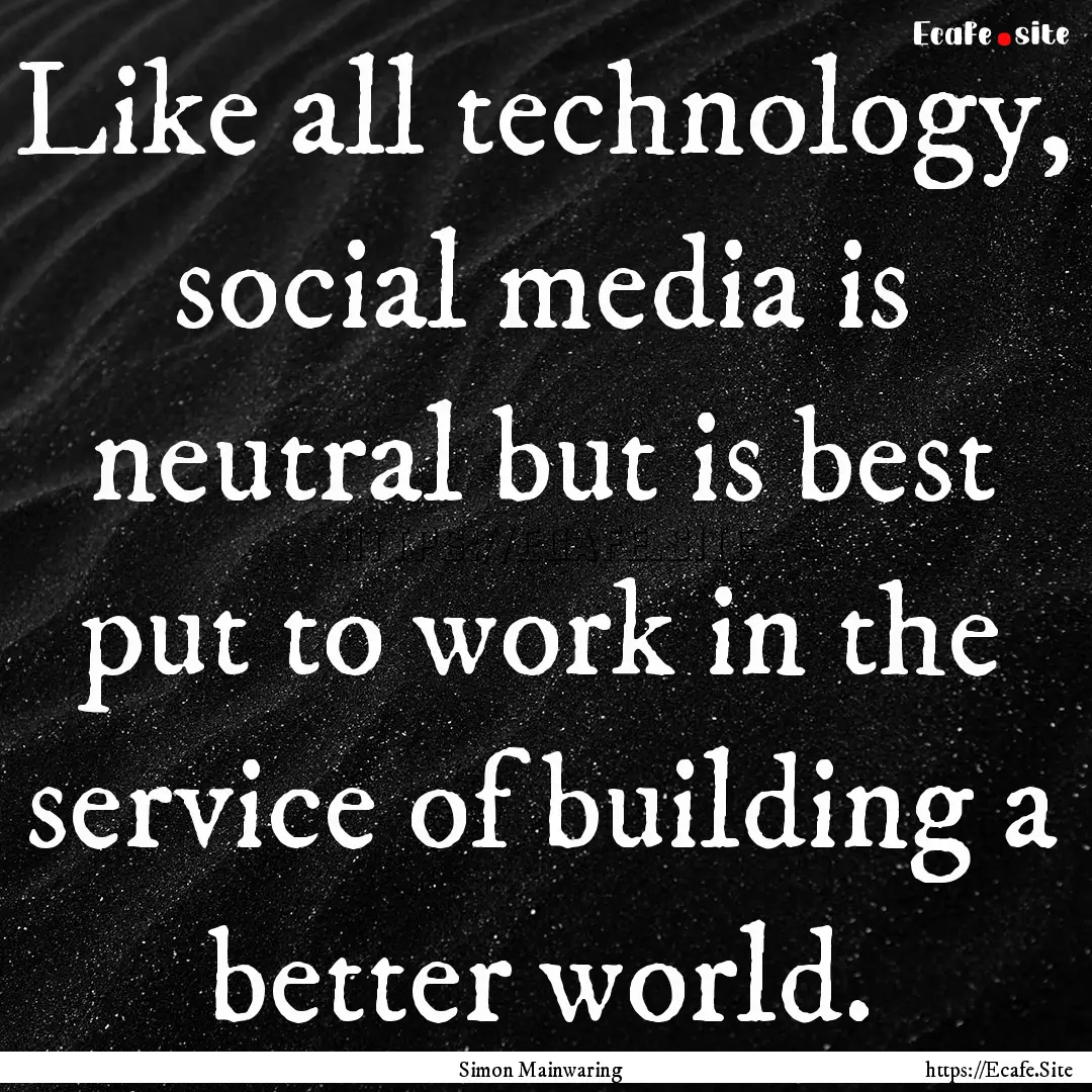 Like all technology, social media is neutral.... : Quote by Simon Mainwaring