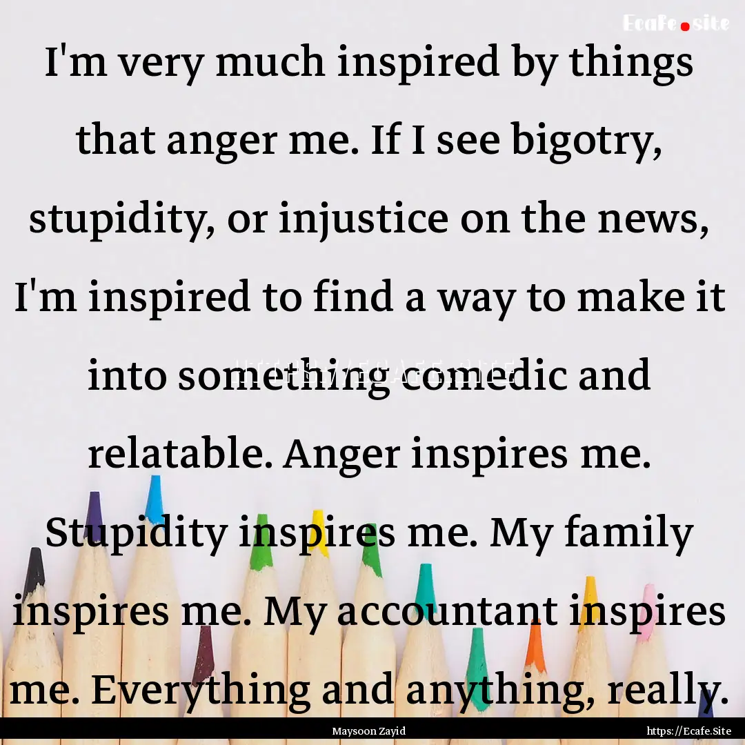 I'm very much inspired by things that anger.... : Quote by Maysoon Zayid