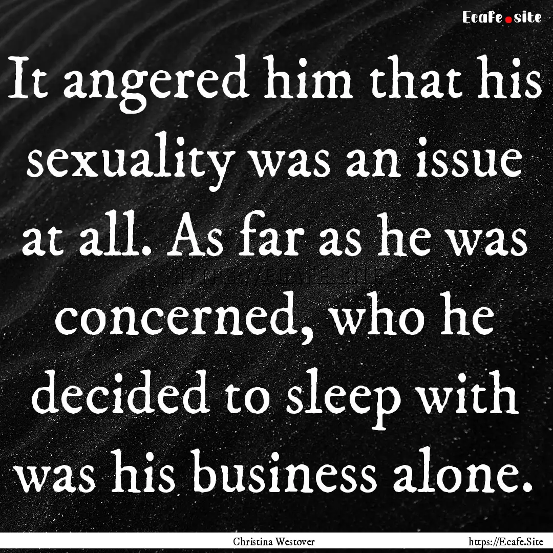 It angered him that his sexuality was an.... : Quote by Christina Westover