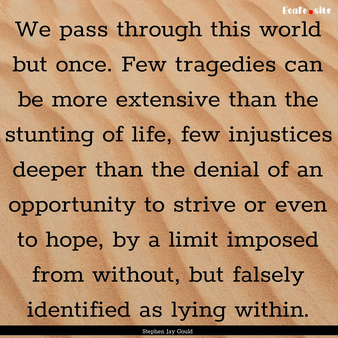 We pass through this world but once. Few.... : Quote by Stephen Jay Gould